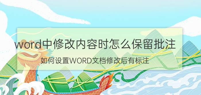 word中修改内容时怎么保留批注 如何设置WORD文档修改后有标注？